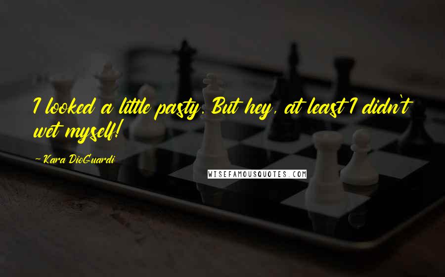Kara DioGuardi Quotes: I looked a little pasty. But hey, at least I didn't wet myself!