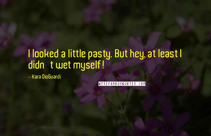 Kara DioGuardi Quotes: I looked a little pasty. But hey, at least I didn't wet myself!