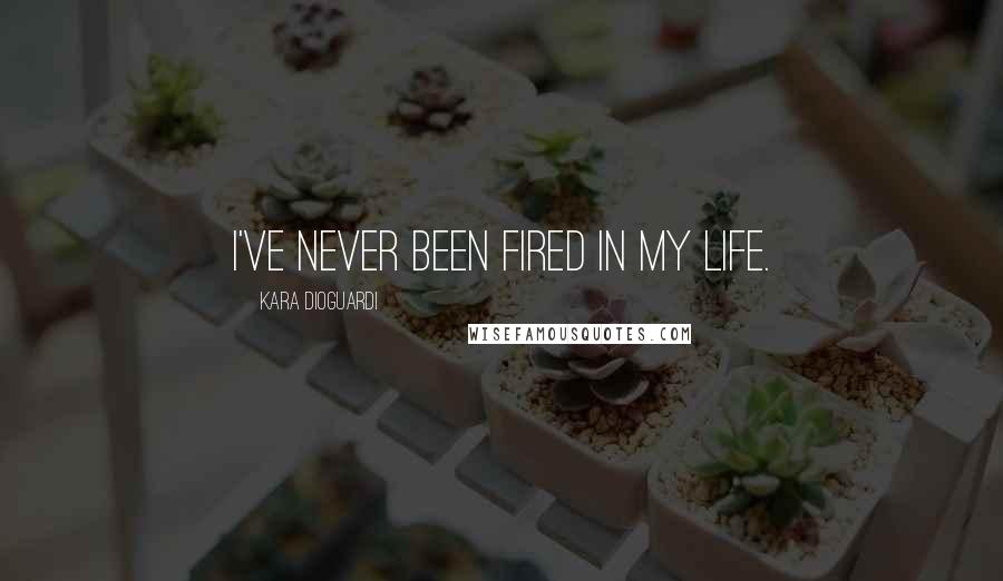 Kara DioGuardi Quotes: I've never been fired in my life.