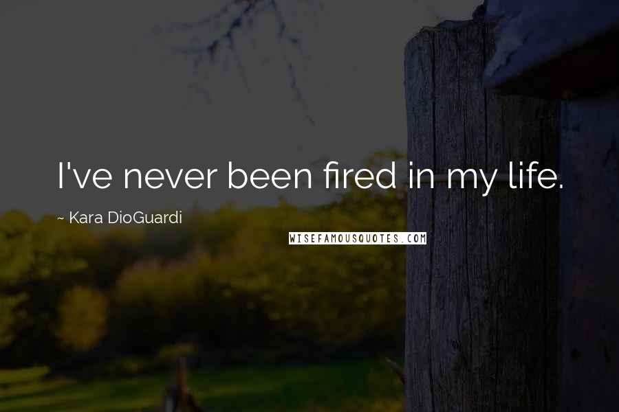 Kara DioGuardi Quotes: I've never been fired in my life.