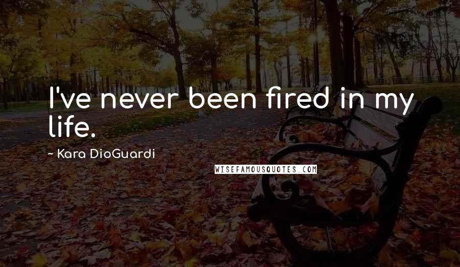 Kara DioGuardi Quotes: I've never been fired in my life.