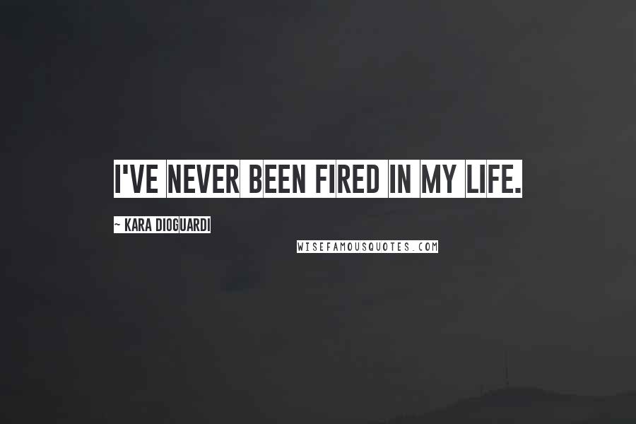 Kara DioGuardi Quotes: I've never been fired in my life.