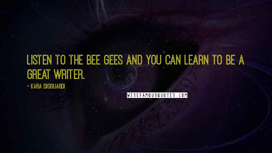 Kara DioGuardi Quotes: Listen to the Bee Gees and you can learn to be a great writer.