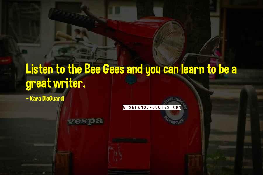 Kara DioGuardi Quotes: Listen to the Bee Gees and you can learn to be a great writer.