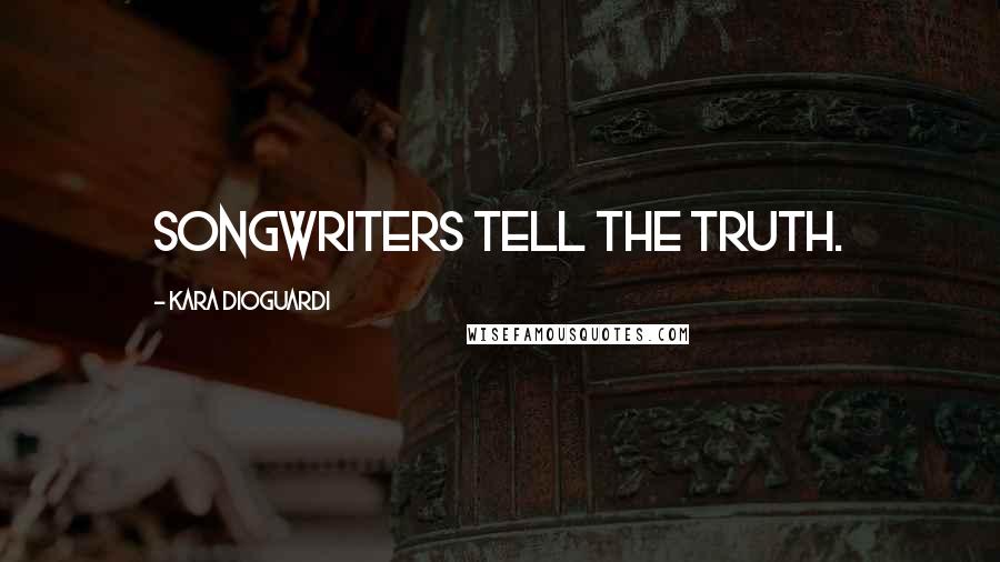 Kara DioGuardi Quotes: Songwriters tell the truth.