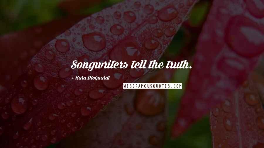 Kara DioGuardi Quotes: Songwriters tell the truth.