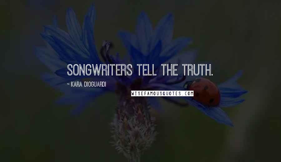 Kara DioGuardi Quotes: Songwriters tell the truth.