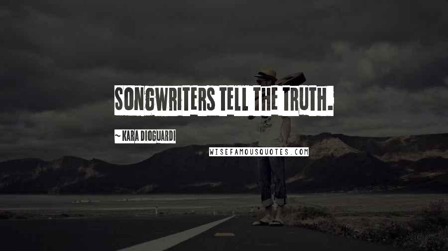 Kara DioGuardi Quotes: Songwriters tell the truth.