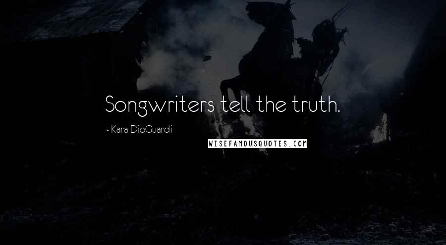 Kara DioGuardi Quotes: Songwriters tell the truth.