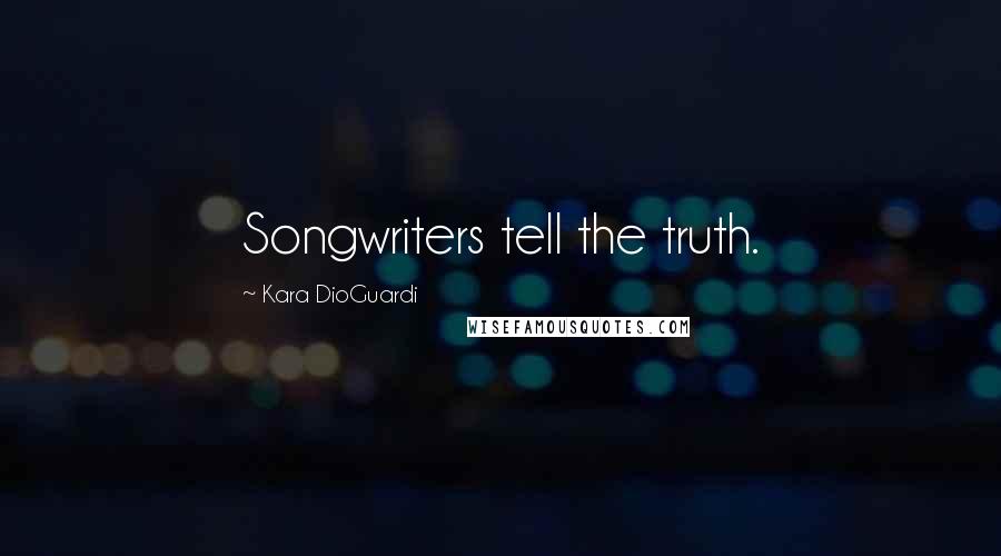 Kara DioGuardi Quotes: Songwriters tell the truth.