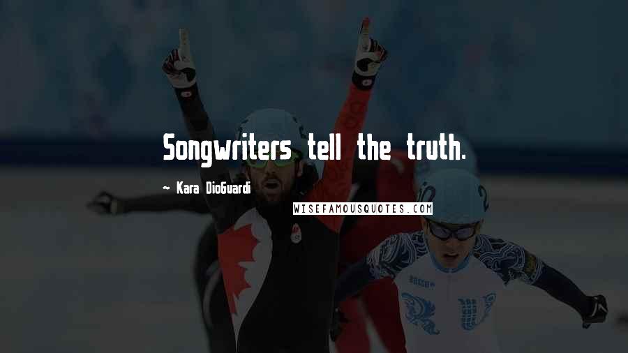 Kara DioGuardi Quotes: Songwriters tell the truth.