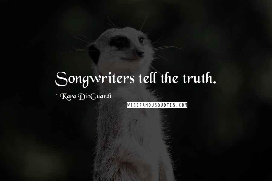 Kara DioGuardi Quotes: Songwriters tell the truth.