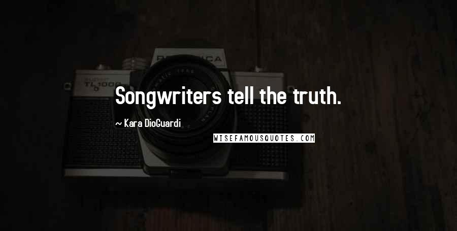 Kara DioGuardi Quotes: Songwriters tell the truth.