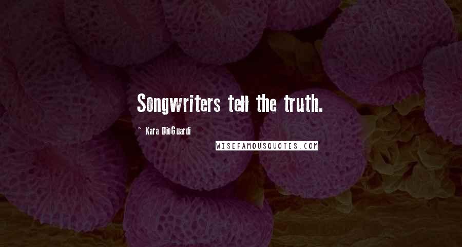Kara DioGuardi Quotes: Songwriters tell the truth.
