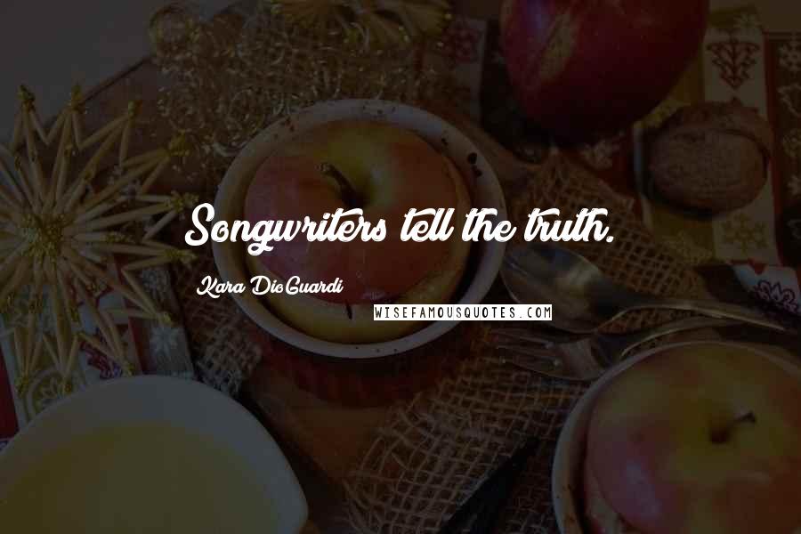 Kara DioGuardi Quotes: Songwriters tell the truth.