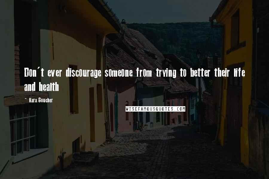 Kara Goucher Quotes: Don't ever discourage someone from trying to better their life and health