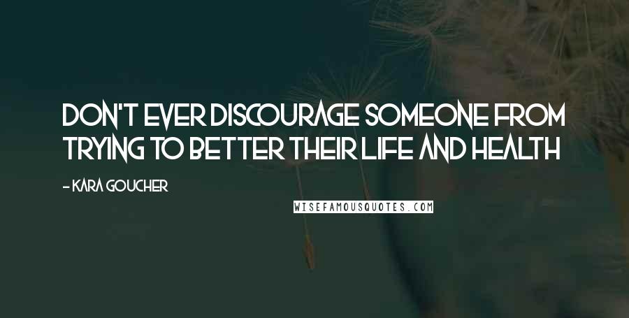 Kara Goucher Quotes: Don't ever discourage someone from trying to better their life and health