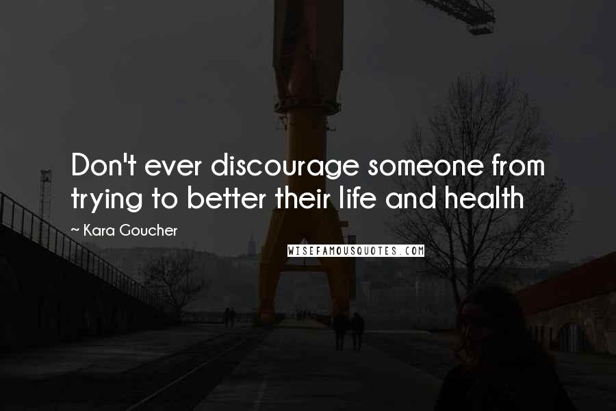 Kara Goucher Quotes: Don't ever discourage someone from trying to better their life and health