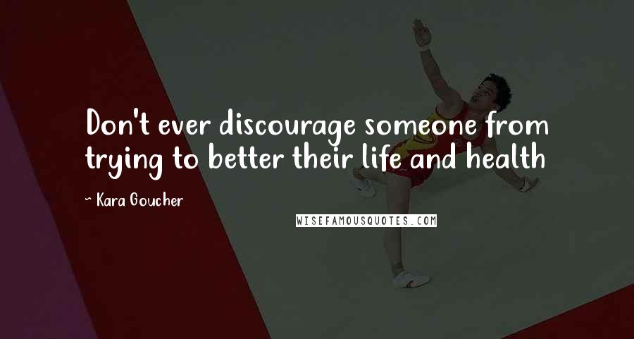 Kara Goucher Quotes: Don't ever discourage someone from trying to better their life and health