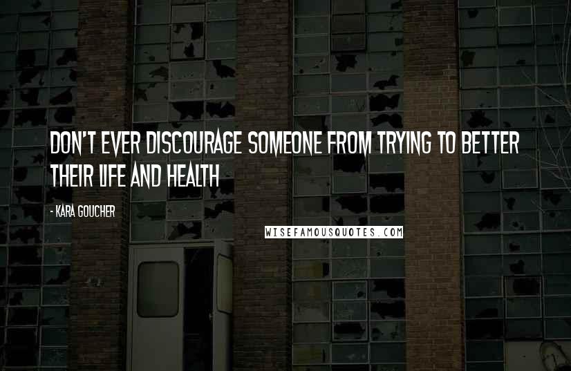 Kara Goucher Quotes: Don't ever discourage someone from trying to better their life and health