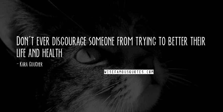 Kara Goucher Quotes: Don't ever discourage someone from trying to better their life and health