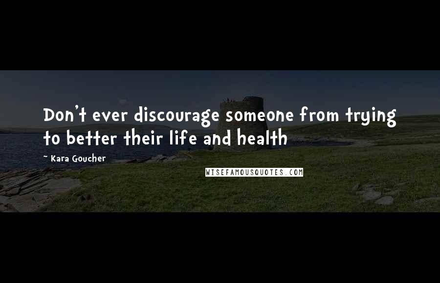 Kara Goucher Quotes: Don't ever discourage someone from trying to better their life and health
