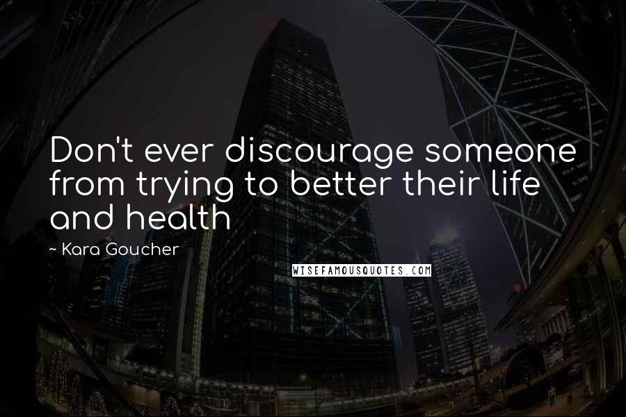 Kara Goucher Quotes: Don't ever discourage someone from trying to better their life and health