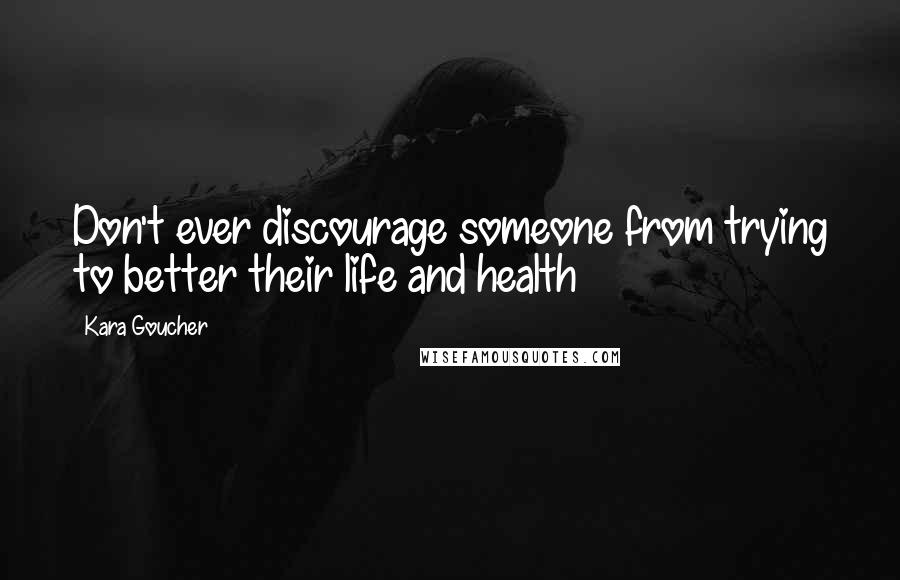 Kara Goucher Quotes: Don't ever discourage someone from trying to better their life and health