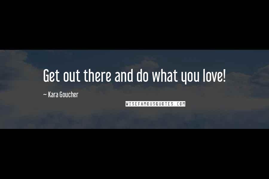 Kara Goucher Quotes: Get out there and do what you love!