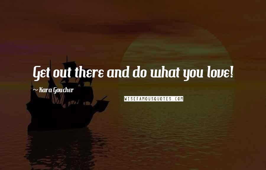 Kara Goucher Quotes: Get out there and do what you love!