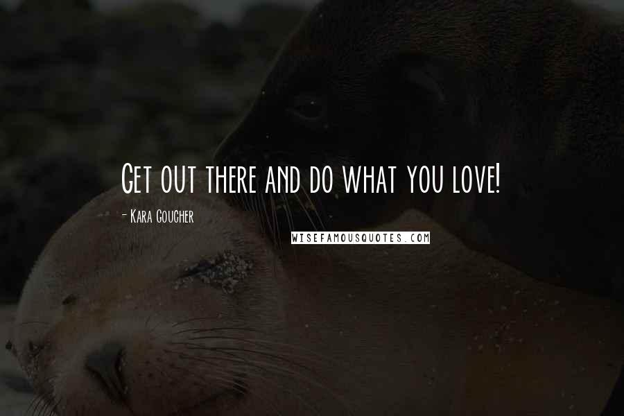 Kara Goucher Quotes: Get out there and do what you love!