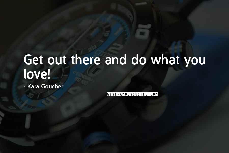 Kara Goucher Quotes: Get out there and do what you love!