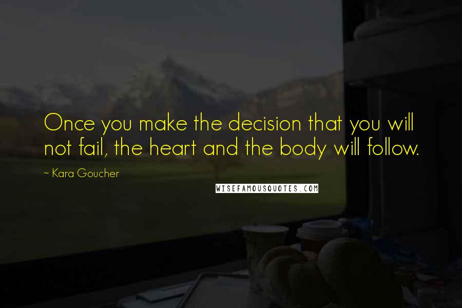 Kara Goucher Quotes: Once you make the decision that you will not fail, the heart and the body will follow.