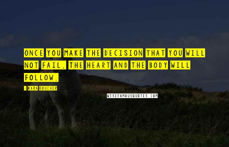 Kara Goucher Quotes: Once you make the decision that you will not fail, the heart and the body will follow.