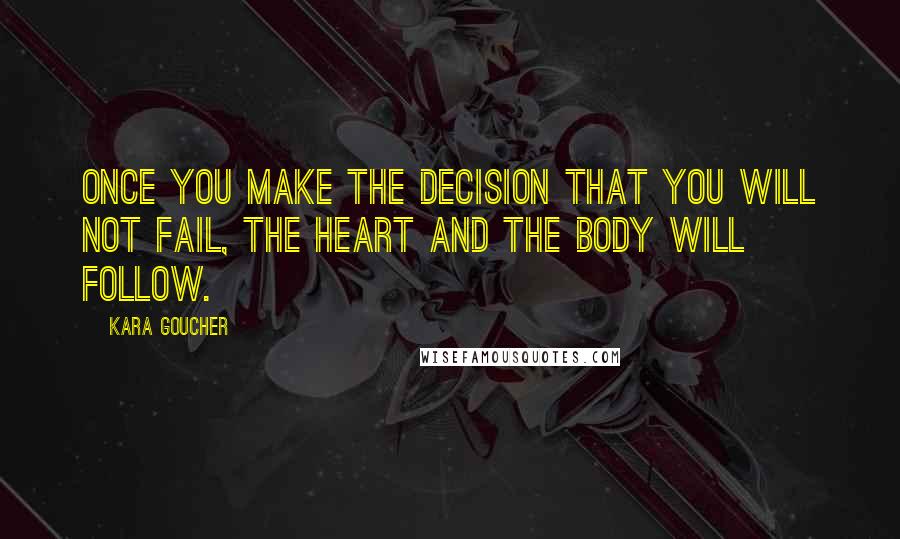 Kara Goucher Quotes: Once you make the decision that you will not fail, the heart and the body will follow.