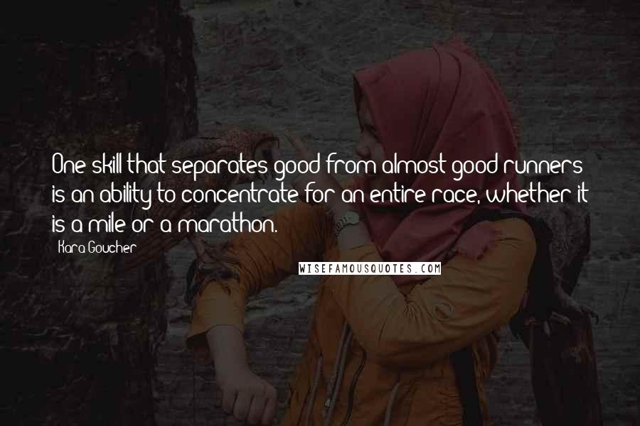 Kara Goucher Quotes: One skill that separates good from almost-good runners is an ability to concentrate for an entire race, whether it is a mile or a marathon.