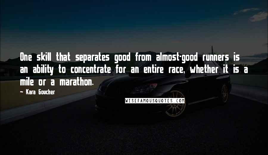 Kara Goucher Quotes: One skill that separates good from almost-good runners is an ability to concentrate for an entire race, whether it is a mile or a marathon.