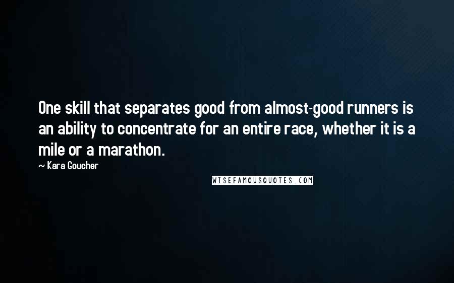 Kara Goucher Quotes: One skill that separates good from almost-good runners is an ability to concentrate for an entire race, whether it is a mile or a marathon.