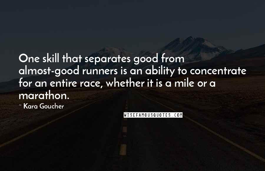 Kara Goucher Quotes: One skill that separates good from almost-good runners is an ability to concentrate for an entire race, whether it is a mile or a marathon.