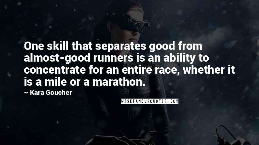 Kara Goucher Quotes: One skill that separates good from almost-good runners is an ability to concentrate for an entire race, whether it is a mile or a marathon.