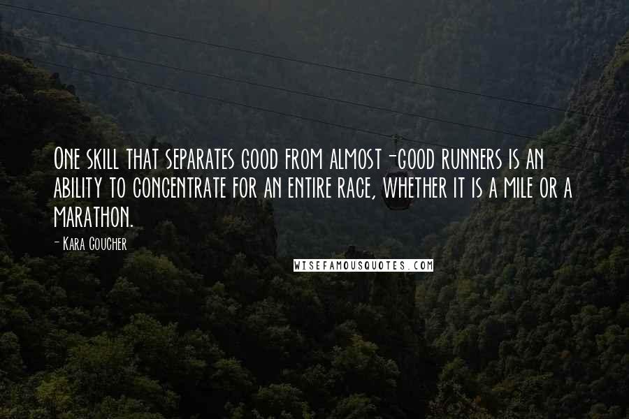 Kara Goucher Quotes: One skill that separates good from almost-good runners is an ability to concentrate for an entire race, whether it is a mile or a marathon.