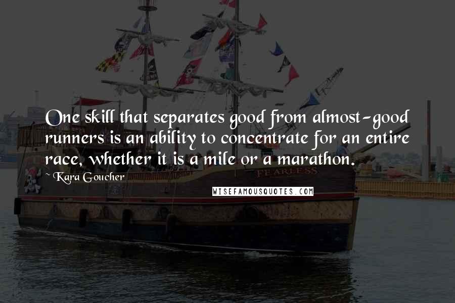 Kara Goucher Quotes: One skill that separates good from almost-good runners is an ability to concentrate for an entire race, whether it is a mile or a marathon.