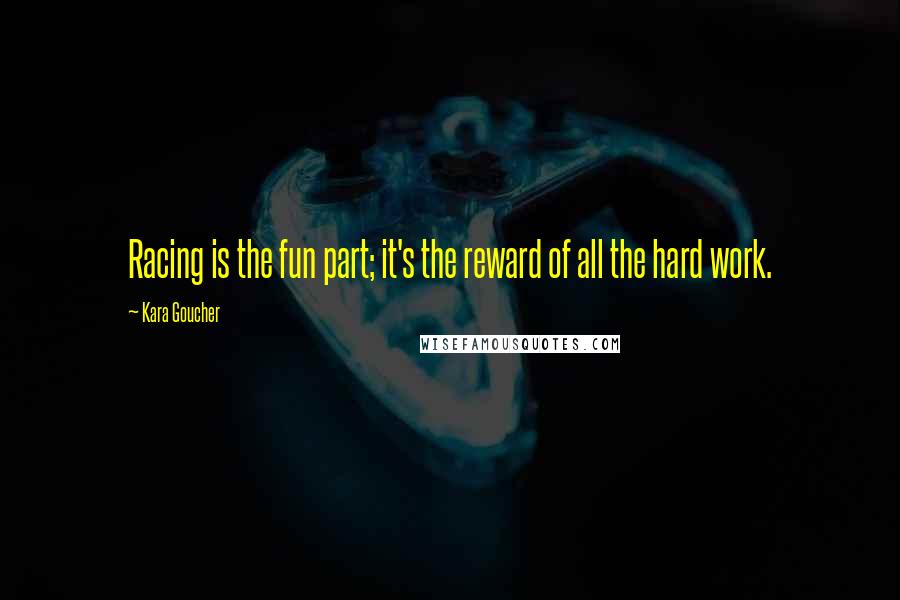 Kara Goucher Quotes: Racing is the fun part; it's the reward of all the hard work.