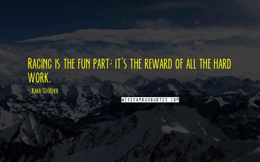 Kara Goucher Quotes: Racing is the fun part; it's the reward of all the hard work.