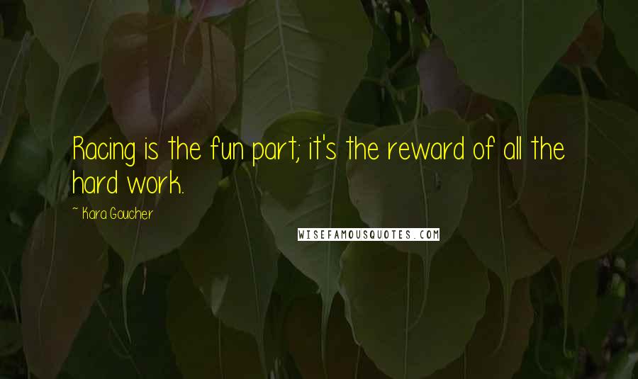 Kara Goucher Quotes: Racing is the fun part; it's the reward of all the hard work.