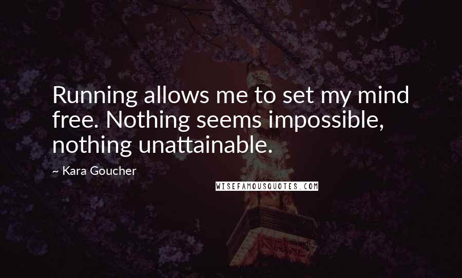 Kara Goucher Quotes: Running allows me to set my mind free. Nothing seems impossible, nothing unattainable.