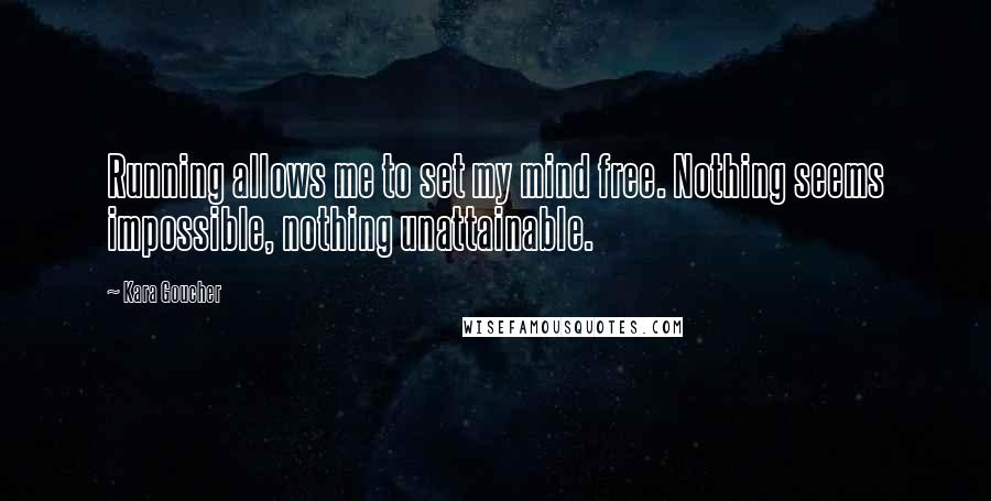 Kara Goucher Quotes: Running allows me to set my mind free. Nothing seems impossible, nothing unattainable.