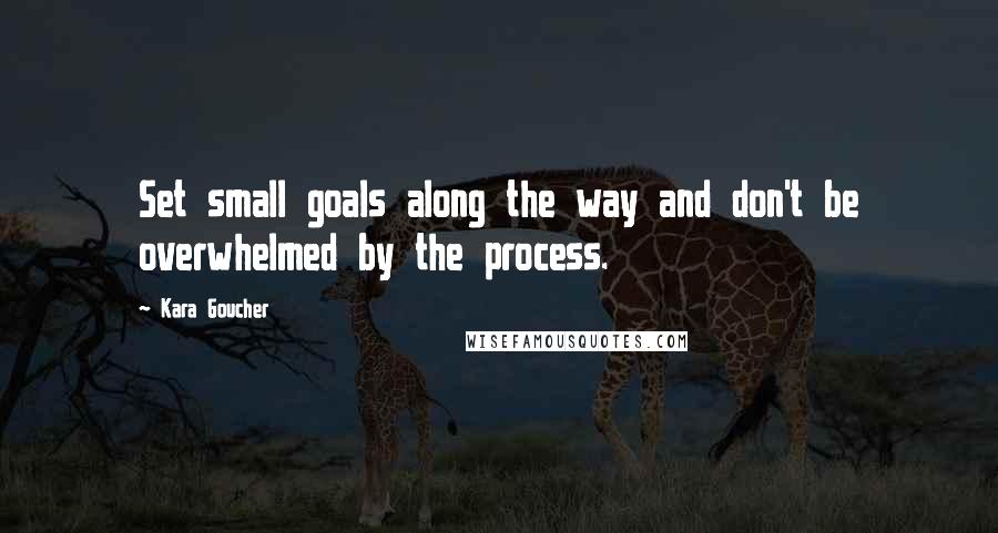 Kara Goucher Quotes: Set small goals along the way and don't be overwhelmed by the process.