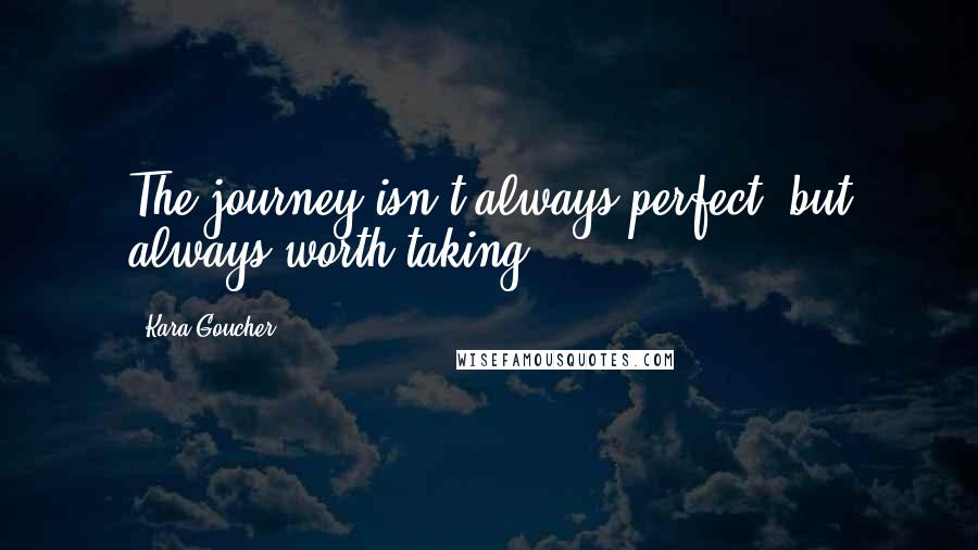 Kara Goucher Quotes: The journey isn't always perfect, but always worth taking.