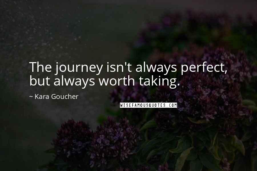 Kara Goucher Quotes: The journey isn't always perfect, but always worth taking.